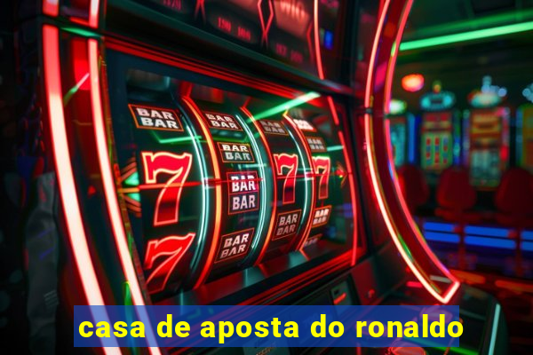 casa de aposta do ronaldo